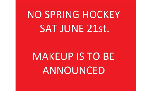 NO SPRING HOCKEY SAT JUNE 21st - MAKEUP TBA